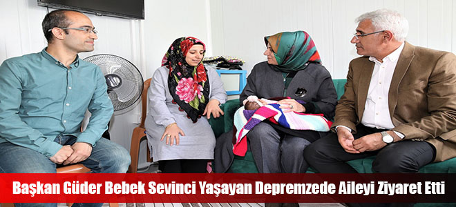 Başkan Güder Bebek Sevinci Yaşayan Depremzede Aileyi Ziyaret Etti