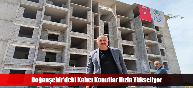 Doğanşehir’deki Kalıcı Konutlar Hızla Yükseliyor