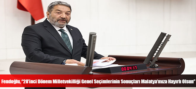 Fendoğlu, ‘’28’inci Dönem Milletvekilliği Genel Seçimlerinin Sonuçları Malatya’mıza Hayırlı Olsun’’