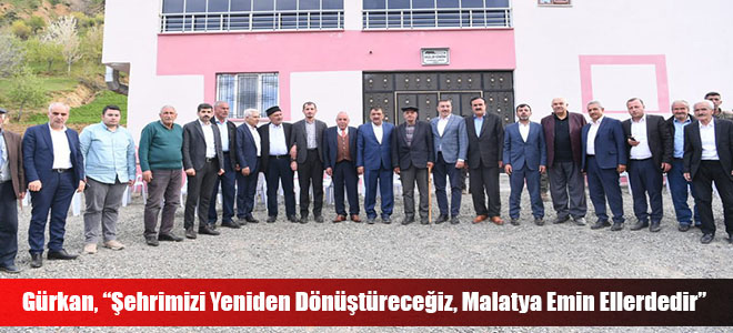 Gürkan, “Şehrimizi Yeniden Dönüştüreceğiz, Malatya Emin Ellerdedir”