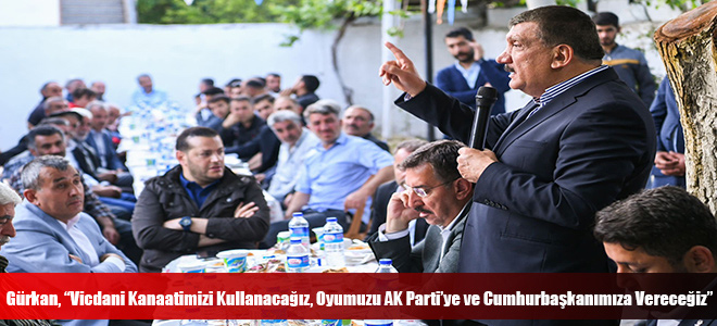 Gürkan, “Vicdani Kanaatimizi Kullanacağız, Oyumuzu AK Parti’ye ve Cumhurbaşkanımıza Vereceğiz”