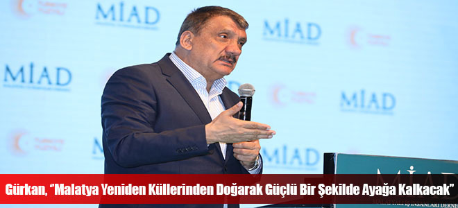 Gürkan, ‘’Malatya Yeniden Küllerinden Doğarak Güçlü Bir Şekilde Ayağa Kalkacak’’