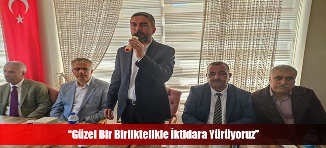 “Güzel Bir Birliktelikle İktidara Yürüyoruz”