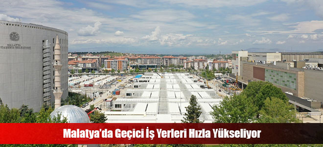 Malatya’da Geçici İş Yerleri Hızla Yükseliyor