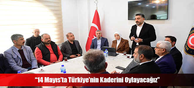 “14 Mayıs’ta Türkiye’nin Kaderini Oylayacağız”