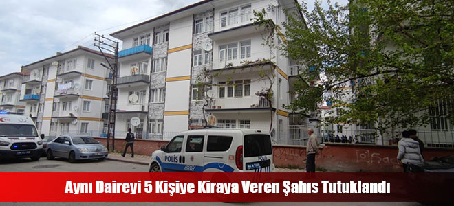 Aynı Daireyi 5 Kişiye Kiraya Veren Şahıs Tutuklandı