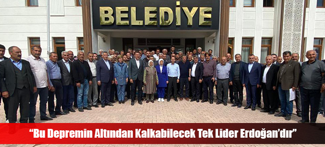 “Bu Depremin Altından Kalkabilecek Tek Lider Erdoğan’dır”