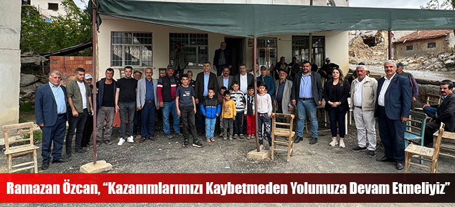 Ramazan Özcan, “Kazanımlarımızı Kaybetmeden Yolumuza Devam Etmeliyiz”