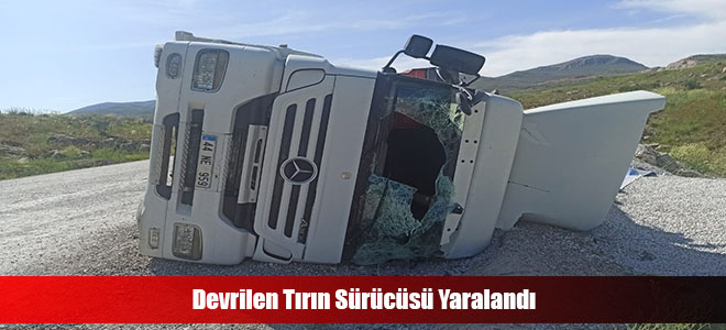 Devrilen Tırın Sürücüsü Yaralandı