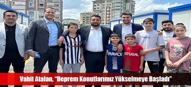 Vahit Atalan, “Deprem Konutlarımız Yükselmeye Başladı”