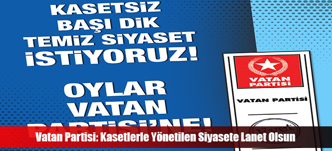 Vatan Partisi: Kasetlerle Yönetilen Siyasete Lanet Olsun