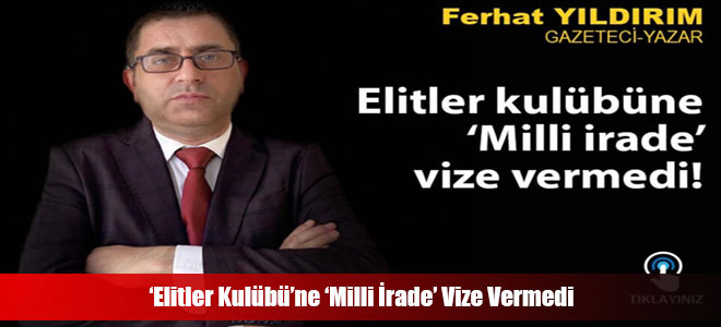 ‘Elitler Kulübü’ne ‘Milli İrade’ Vize Vermedi