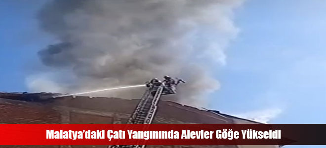 Malatya’daki Çatı Yangınında Alevler Göğe Yükseldi