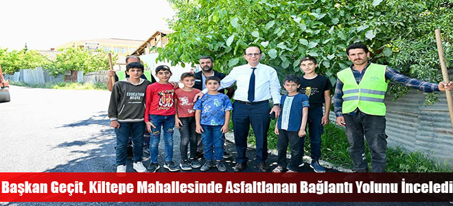 Başkan Geçit, Kiltepe Mahallesinde Asfaltlanan Bağlantı Yolunu İnceledi