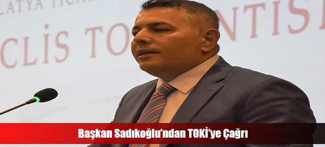 Başkan Sadıkoğlu’ndan TOKİ’ye Çağrı