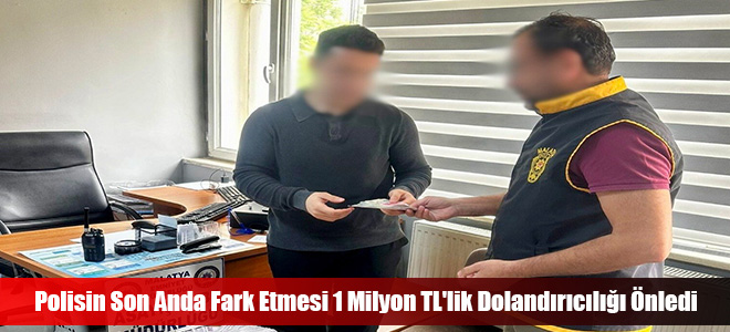 Polisin Son Anda Fark Etmesi 1 Milyon TL'lik Dolandırıcılığı Önledi