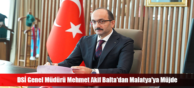 DSİ Genel Müdürü Mehmet Akif Balta'dan Malatya'ya Müjde