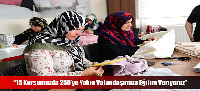 “15 Kursumuzda 250’ye Yakın Vatandaşımıza Eğitim Veriyoruz”