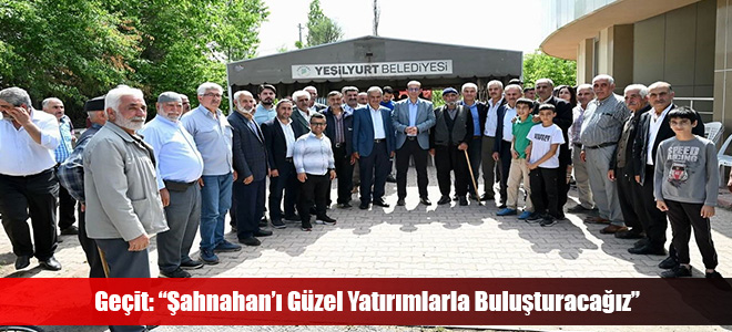 Geçit: “Şahnahan’ı Güzel Yatırımlarla Buluşturacağız”