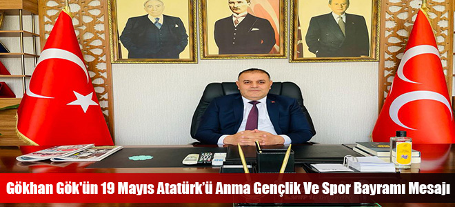 Gökhan Gök'ün 19 Mayıs Atatürk’ü Anma Gençlik Ve Spor Bayramı Mesajı