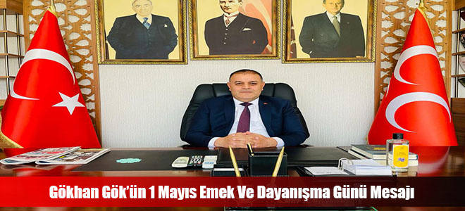 Gökhan Gök’ün 1 Mayıs Emek Ve Dayanışma Günü Mesajı