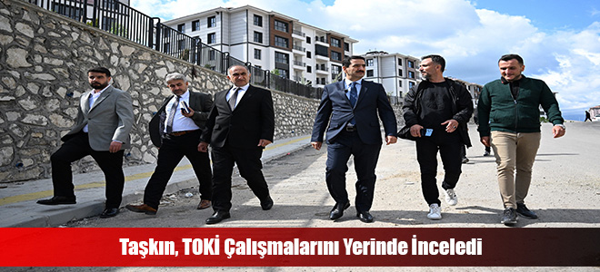 Taşkın, TOKİ Çalışmalarını Yerinde İnceledi