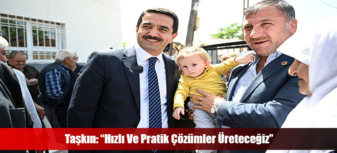 Taşkın: “Hızlı Ve Pratik Çözümler Üreteceğiz”