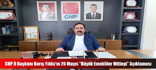 CHP İl Başkanı Barış Yıldız’ın 26 Mayıs “Büyük Emekliler Mitingi” Açıklaması