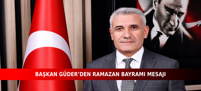 BAŞKAN GÜDER’DEN RAMAZAN BAYRAMI MESAJI