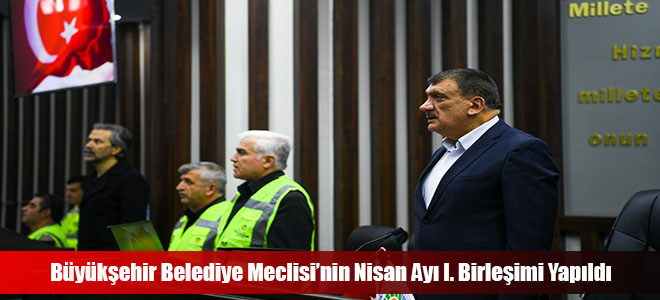 Büyükşehir Belediye Meclisi’nin Nisan Ayı I. Birleşimi Yapıldı