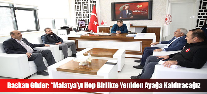 Başkan Güder: “Malatya’yı Hep Birlikte Yeniden Ayağa Kaldıracağız