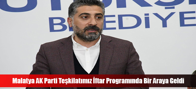 Malatya AK Parti Teşkilatımız İftar Programında Bir Araya Geldi