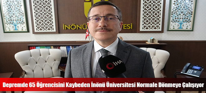 Depremde 65 Öğrencisini Kaybeden İnönü Üniversitesi Normale Dönmeye Çalışıyor