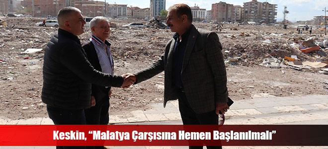 Keskin, “Malatya Çarşısına Hemen Başlanılmalı”