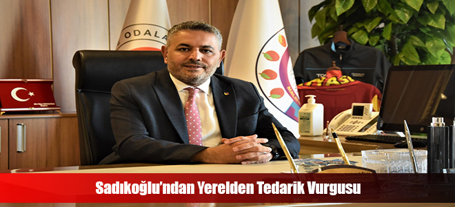 Sadıkoğlu’ndan Yerelden Tedarik Vurgusu