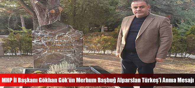 MHP İl Başkanı Gökhan Gök'ün Merhum Başbuğ Alparslan Türkeş'i Anma Mesajı