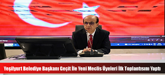 Yeşilyurt Belediye Başkanı Geçit İle Yeni Meclis Üyeleri İlk Toplantısını Yaptı