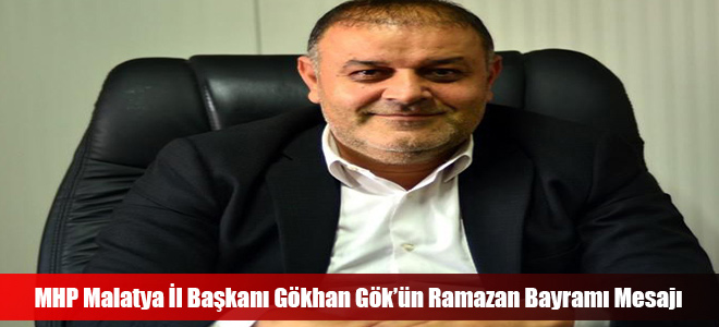 MHP Malatya İl Başkanı Gökhan Gök’ün Ramazan Bayramı Mesajı