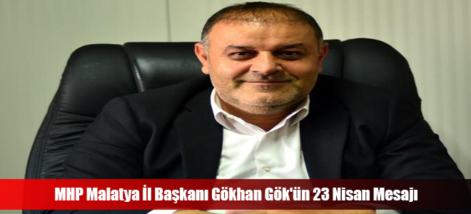 MHP Malatya İl Başkanı Gökhan Gök'ün 23 Nisan Mesajı