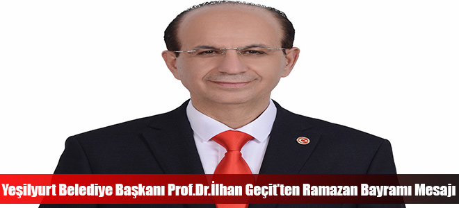 Yeşilyurt Belediye Başkanı Prof.Dr.İlhan Geçit’ten Ramazan Bayramı Mesajı