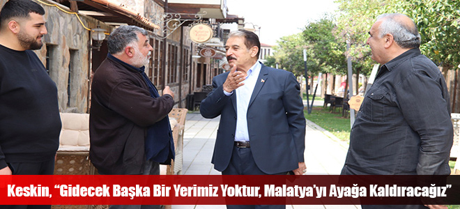 Keskin, “Gidecek Başka Bir Yerimiz Yoktur, Malatya’yı Ayağa Kaldıracağız”