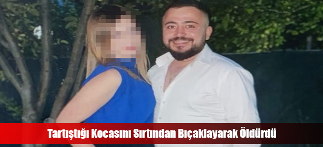 Tartıştığı Kocasını Sırtından Bıçaklayarak Öldürdü