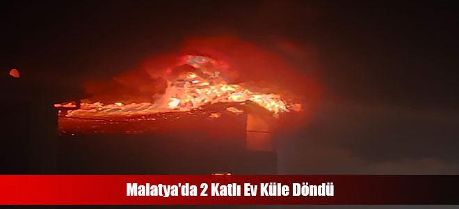 Malatya’da 2 Katlı Ev Küle Döndü