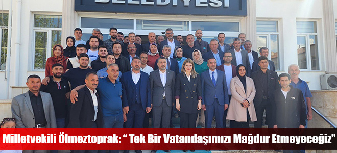 Milletvekili Ölmeztoprak: “ Tek Bir Vatandaşımızı Mağdur Etmeyeceğiz”