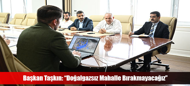 Başkan Taşkın: “Doğalgazsız Mahalle Bırakmayacağız”