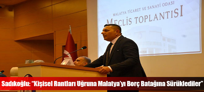 Sadıkoğlu: “Kişisel Rantları Uğruna Malatya’yı Borç Batağına Sürüklediler”