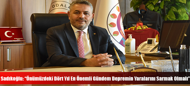 Sadıkoğlu: “Önümüzdeki Dört Yıl En Önemli Gündem Depremin Yaralarını Sarmak Olmalı”