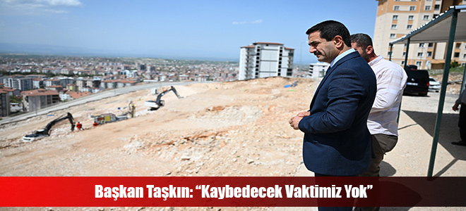 Başkan Taşkın: “Kaybedecek Vaktimiz Yok”