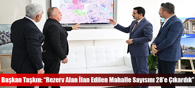 Başkan Taşkın: “Rezerv Alan İlan Edilen Mahalle Sayısını 28’e Çıkardık”