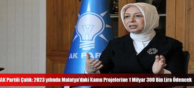 AK Partili Çalık: 2023 yılında Malatya’daki Kamu Projelerine 1 Milyar 300 Bin Lira Ödencek